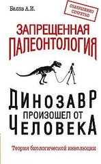 Белов А.И. Запрещенная палеонтология. Динозавр произошел от человека! Теория биологической инволюции, 978-5-413-01388-5 - фото товара