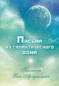 Чечехина Р. Ф. Листи з Галактичного Будинку. Послання Хосе Аргуэлльеса, 978-5-00053-363-5 - фото товару